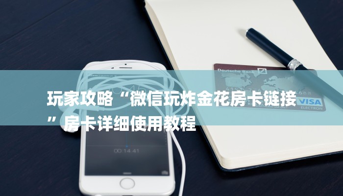 玩家攻略“微信玩炸金花房卡链接
”房卡详细使用教程 玩家攻略“微信玩炸金花房卡链接
”房卡详细使用教程