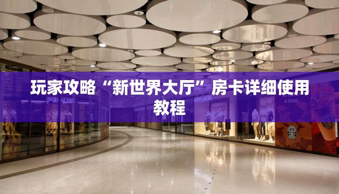 玩家攻略“新世界大厅”房卡详细使用教程 玩家攻略“新世界大厅”房卡详细使用教程