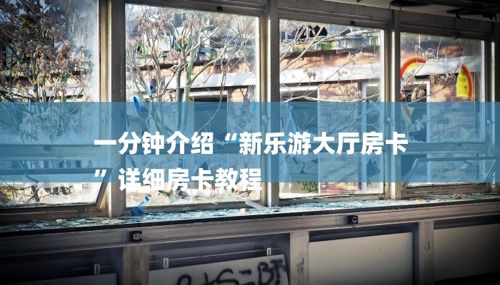 一分钟介绍“新乐游大厅房卡
”详细房卡教程 一分钟介绍“新乐游大厅房卡
”详细房卡教程