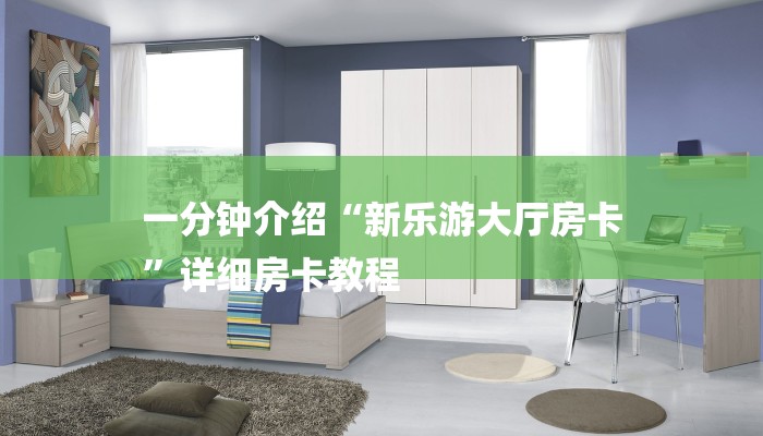 一分钟介绍“新乐游大厅房卡
”详细房卡教程 一分钟介绍“新乐游大厅房卡
”详细房卡教程