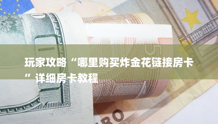 秒懂”微信炸金花房卡链接在哪弄得-链接找谁买-