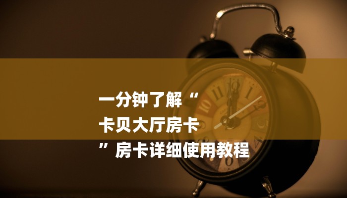 一分钟了解“
卡贝大厅房卡
”房卡详细使用教程 一分钟了解“
卡贝大厅房卡
”房卡详细使用教程