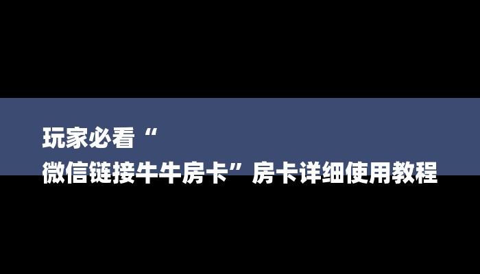 玩家必看“
微信链接牛牛房卡”房卡详细使用教程 玩家必看“
微信链接牛牛房卡”房卡详细使用教程