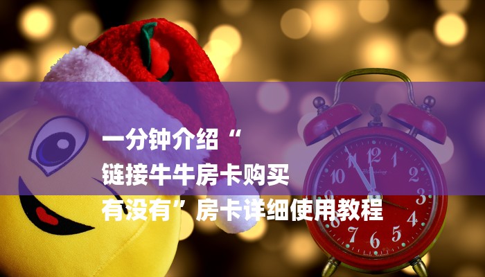 一分钟介绍“
链接牛牛房卡购买
有没有”房卡详细使用教程 一分钟介绍“
链接牛牛房卡购买
有没有”房卡详细使用教程