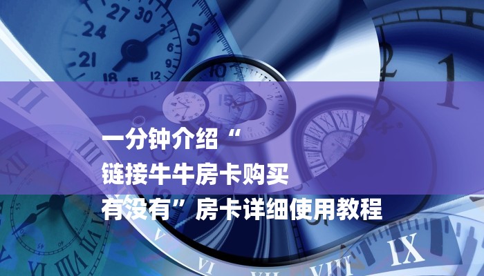 一分钟介绍“
链接牛牛房卡购买
有没有”房卡详细使用教程 一分钟介绍“
链接牛牛房卡购买
有没有”房卡详细使用教程