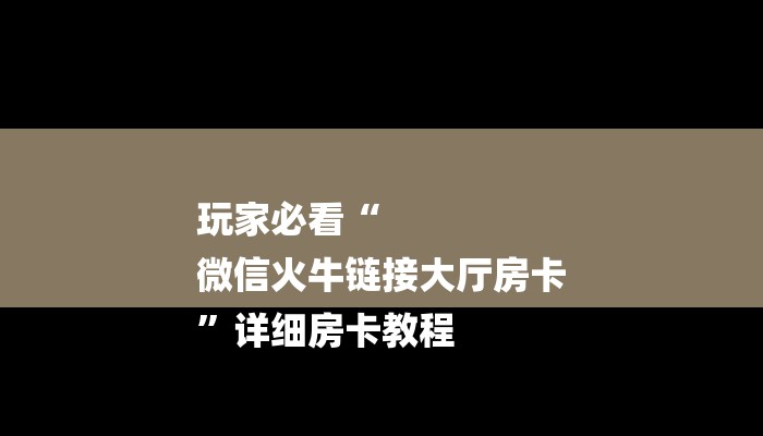 玩家必看“
微信火牛链接大厅房卡
”详细房卡教程