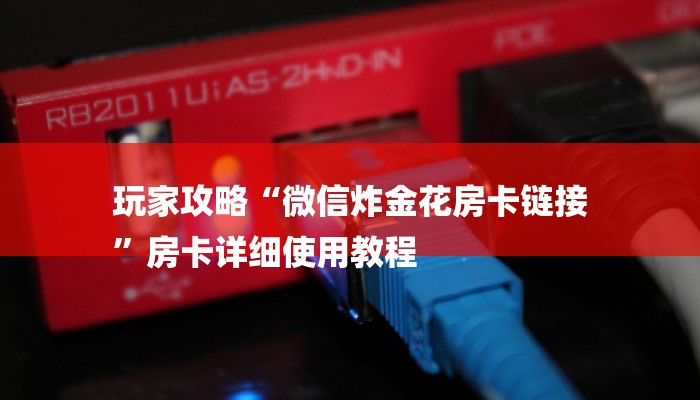 玩家攻略“微信炸金花房卡链接
”房卡详细使用教程 玩家攻略“微信炸金花房卡链接
”房卡详细使用教程