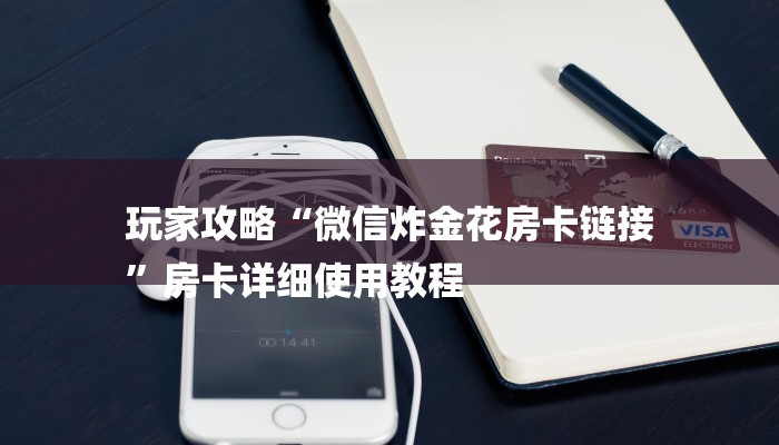 玩家攻略“微信炸金花房卡链接
”房卡详细使用教程 玩家攻略“微信炸金花房卡链接
”房卡详细使用教程