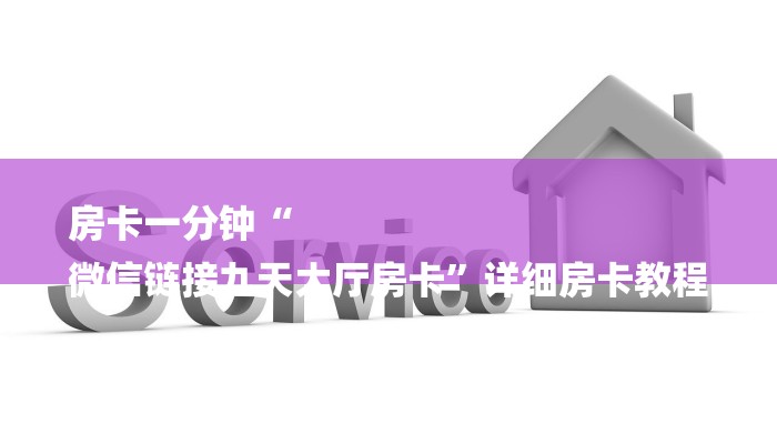 房卡一分钟“
微信链接九天大厅房卡”详细房卡教程 房卡一分钟“
微信链接九天大厅房卡”详细房卡教程