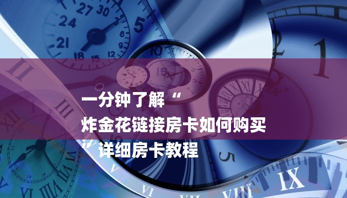 一分钟了解“
炸金花链接房卡如何购买
”详细房卡教程 一分钟了解“
炸金花链接房卡如何购买
”详细房卡教程