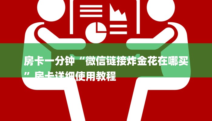 房卡一分钟“微信链接炸金花在哪买
”房卡详细使用教程