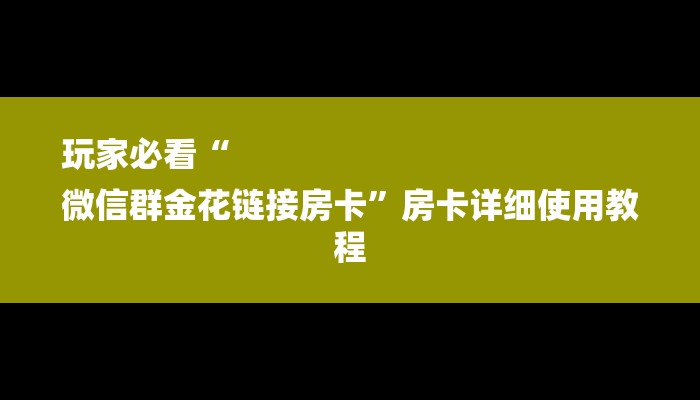 玩家必看“
微信群金花链接房卡”房卡详细使用教程 玩家必看“
微信群金花链接房卡”房卡详细使用教程