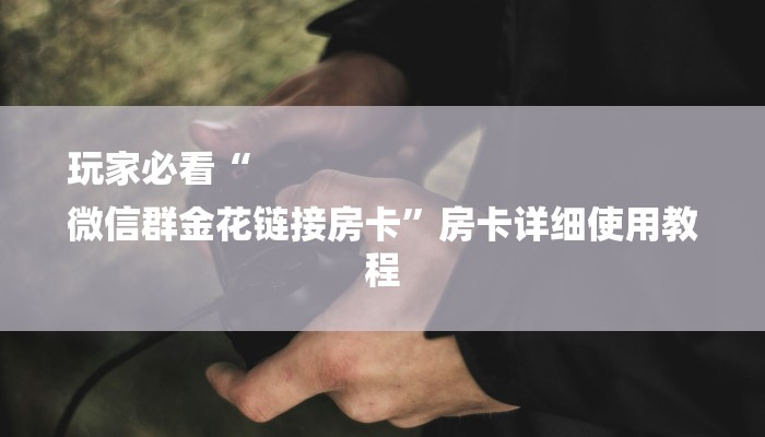 玩家必看“
微信群金花链接房卡”房卡详细使用教程 玩家必看“
微信群金花链接房卡”房卡详细使用教程