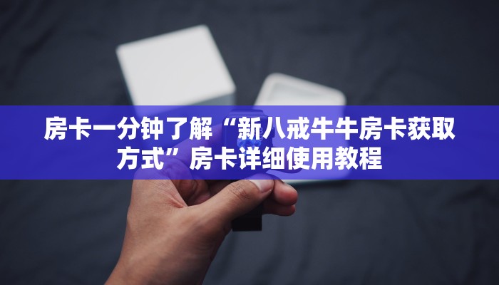 房卡一分钟了解“新八戒牛牛房卡获取方式”房卡详细使用教程 房卡一分钟了解“新八戒牛牛房卡获取方式”房卡详细使用教程