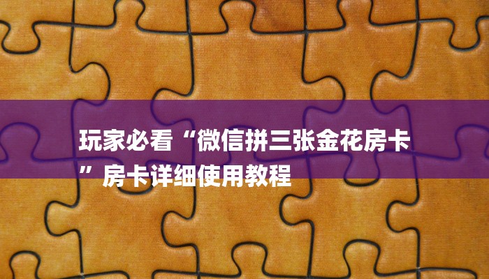玩家必看“微信拼三张金花房卡
”房卡详细使用教程 玩家必看“微信拼三张金花房卡
”房卡详细使用教程