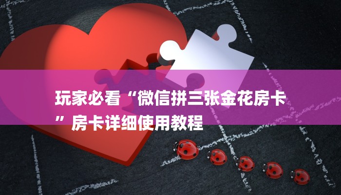 玩家必看“微信拼三张金花房卡
”房卡详细使用教程 玩家必看“微信拼三张金花房卡
”房卡详细使用教程