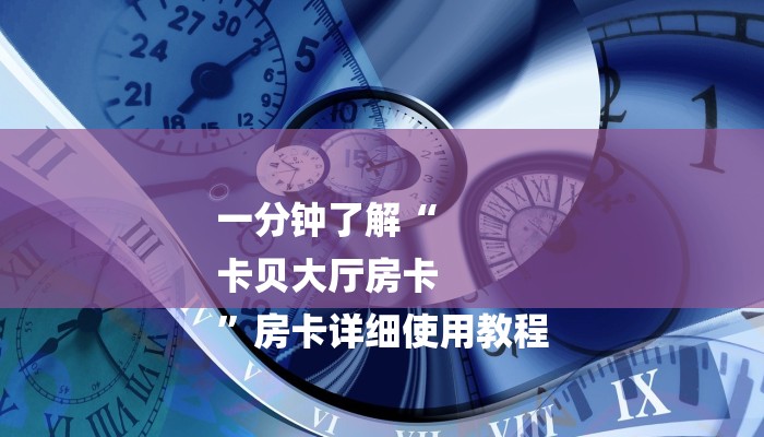 一分钟了解“
卡贝大厅房卡
”房卡详细使用教程