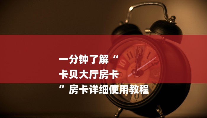 一分钟了解“
卡贝大厅房卡
”房卡详细使用教程