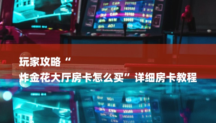 玩家攻略“
炸金花大厅房卡怎么买”详细房卡教程