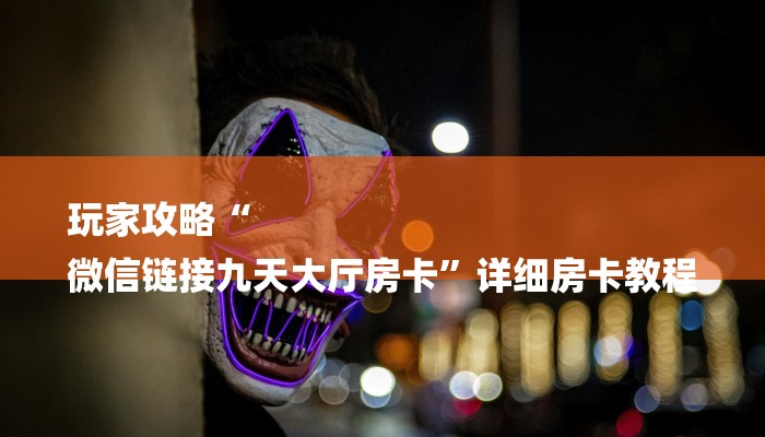 玩家必看“微信牛牛h5房卡”房卡详细使用教程 玩家必看“微信牛牛h5房卡”房卡详细使用教程