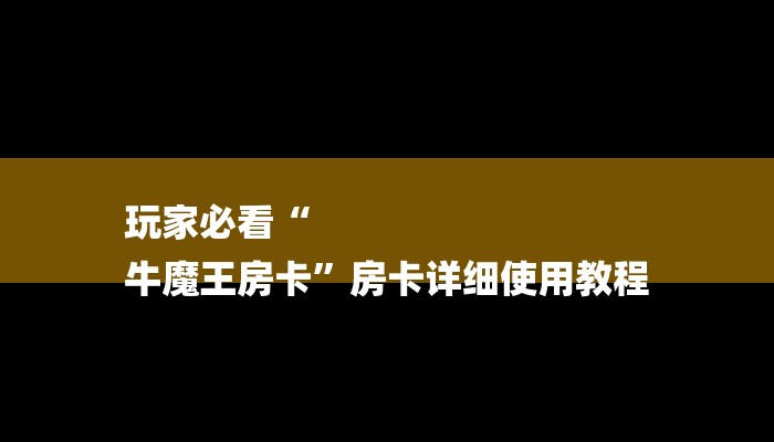 玩家必看“
牛魔王房卡”房卡详细使用教程