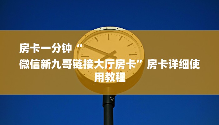 房卡一分钟“
微信新九哥链接大厅房卡”房卡详细使用教程