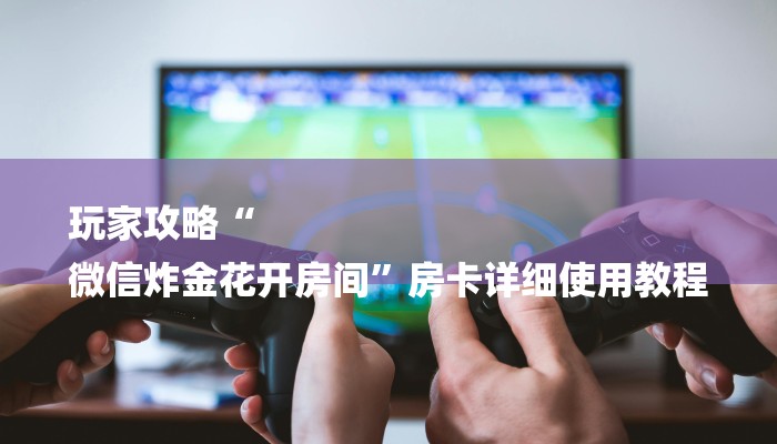 秒懂教程“微信房间炸金花大厅房卡链接”详细房卡教程