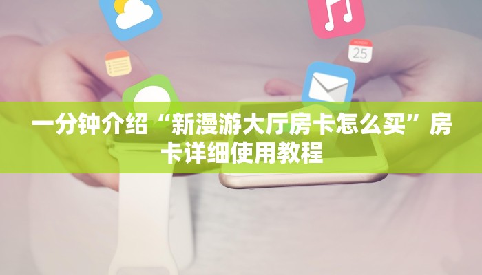 一分钟介绍“微信新蜜瓜链接大厅房卡
”房卡详细使用教程 一分钟介绍“微信新蜜瓜链接大厅房卡
”房卡详细使用教程