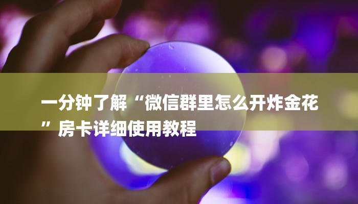 一分钟了解“微信群里怎么开炸金花
”房卡详细使用教程