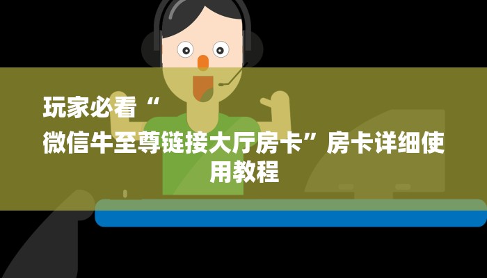 玩家必看“
微信牛至尊链接大厅房卡”房卡详细使用教程 玩家必看“
微信牛至尊链接大厅房卡”房卡详细使用教程