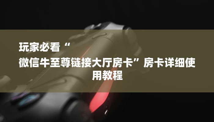 玩家必看“
微信牛至尊链接大厅房卡”房卡详细使用教程 玩家必看“
微信牛至尊链接大厅房卡”房卡详细使用教程