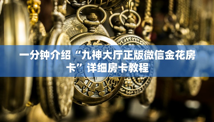 一分钟介绍“九神大厅正版微信金花房卡”详细房卡教程 一分钟介绍“九神大厅正版微信金花房卡”详细房卡教程