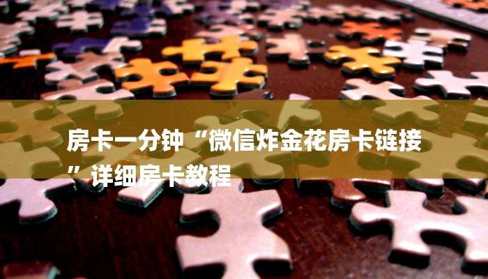 房卡一分钟“微信炸金花房卡链接
”详细房卡教程 房卡一分钟“微信炸金花房卡链接
”详细房卡教程