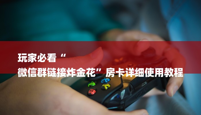 玩家必看“
微信群链接炸金花”房卡详细使用教程 玩家必看“
微信群链接炸金花”房卡详细使用教程