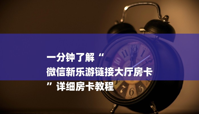 一分钟了解“
微信新乐游链接大厅房卡
”详细房卡教程 一分钟了解“
微信新乐游链接大厅房卡
”详细房卡教程