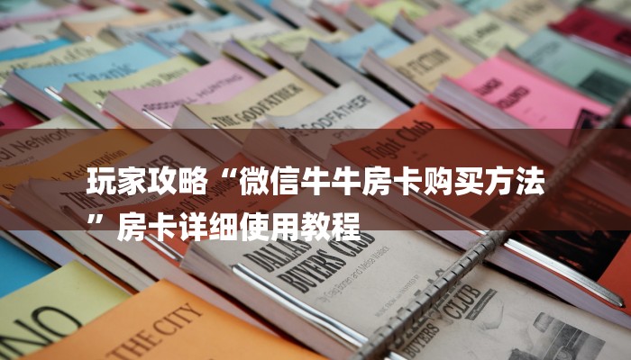 玩家攻略“微信牛牛房卡购买方法
”房卡详细使用教程 玩家攻略“微信牛牛房卡购买方法
”房卡详细使用教程