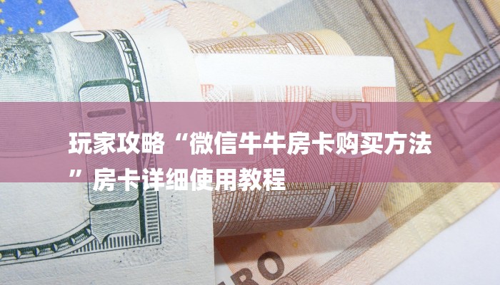 玩家攻略“微信牛牛房卡购买方法
”房卡详细使用教程 玩家攻略“微信牛牛房卡购买方法
”房卡详细使用教程