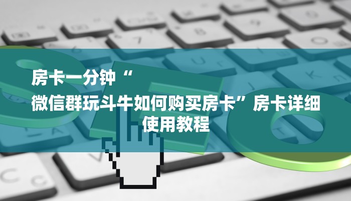 房卡一分钟“
微信群玩斗牛如何购买房卡”房卡详细使用教程 房卡一分钟“
微信群玩斗牛如何购买房卡”房卡详细使用教程