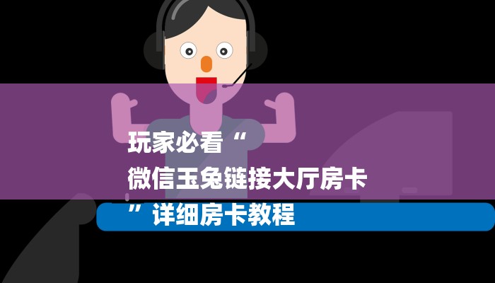 玩家必看“
微信玉兔链接大厅房卡
”详细房卡教程 玩家必看“
微信玉兔链接大厅房卡
”详细房卡教程