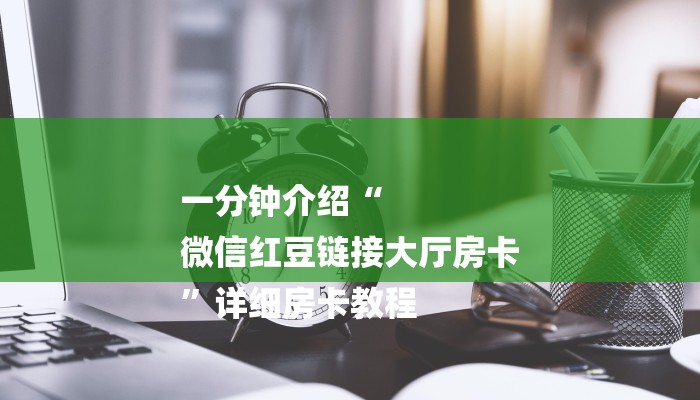 一分钟介绍“
微信红豆链接大厅房卡
”详细房卡教程 一分钟介绍“
微信红豆链接大厅房卡
”详细房卡教程