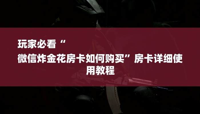 玩家必看“微信群链接炸 金花房卡在哪充值”详细房卡教程