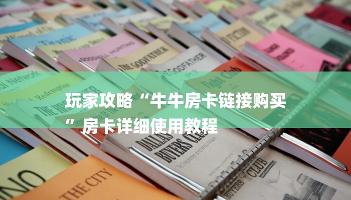玩家攻略“牛牛房卡链接购买
”房卡详细使用教程 玩家攻略“牛牛房卡链接购买
”房卡详细使用教程