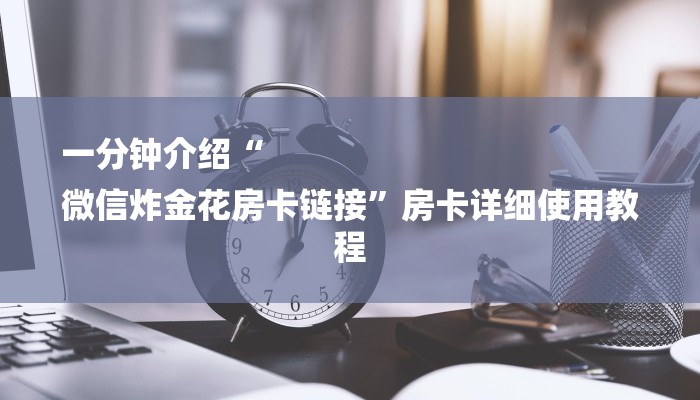 一分钟介绍“
微信炸金花房卡链接”房卡详细使用教程 一分钟介绍“
微信炸金花房卡链接”房卡详细使用教程
