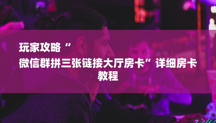玩家必看“微信金花链接房卡”房卡详细使用教程 玩家必看“微信金花链接房卡”房卡详细使用教程
