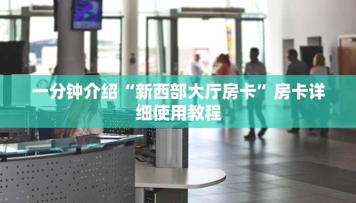 一分钟介绍“新西部大厅房卡”房卡详细使用教程