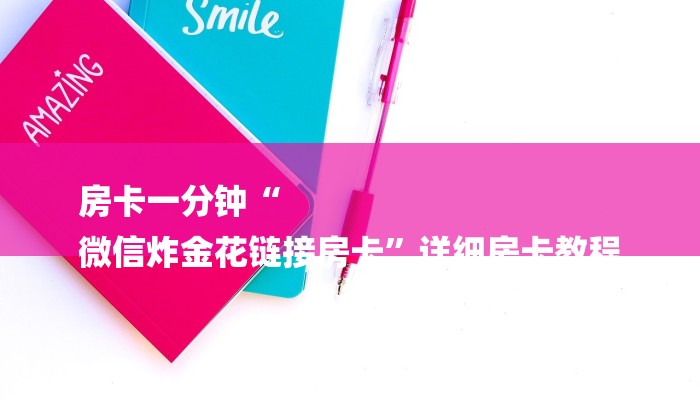 房卡一分钟“
微信炸金花链接房卡”详细房卡教程 房卡一分钟“
微信炸金花链接房卡”详细房卡教程