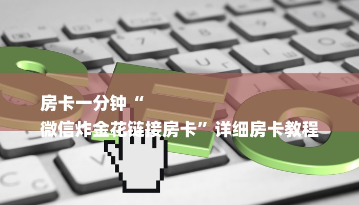 房卡一分钟“
微信炸金花链接房卡”详细房卡教程 房卡一分钟“
微信炸金花链接房卡”详细房卡教程