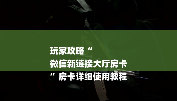 玩家攻略“
微信新链接大厅房卡
”房卡详细使用教程