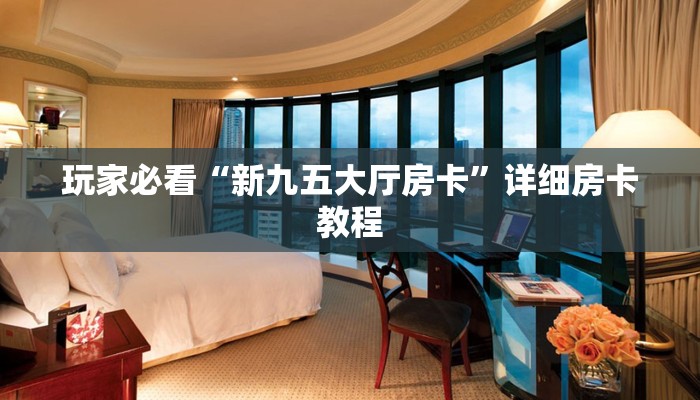 玩家必看“新九五大厅房卡”详细房卡教程 玩家必看“新九五大厅房卡”详细房卡教程