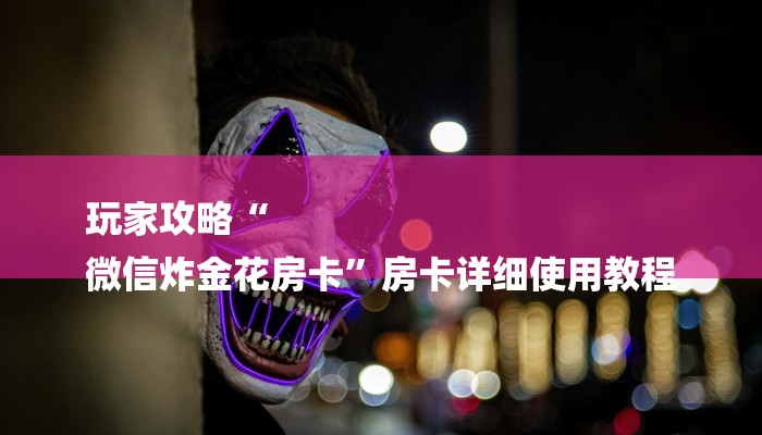 玩家必看“新众乐大厅正版微信金花房卡”房卡详细使用教程